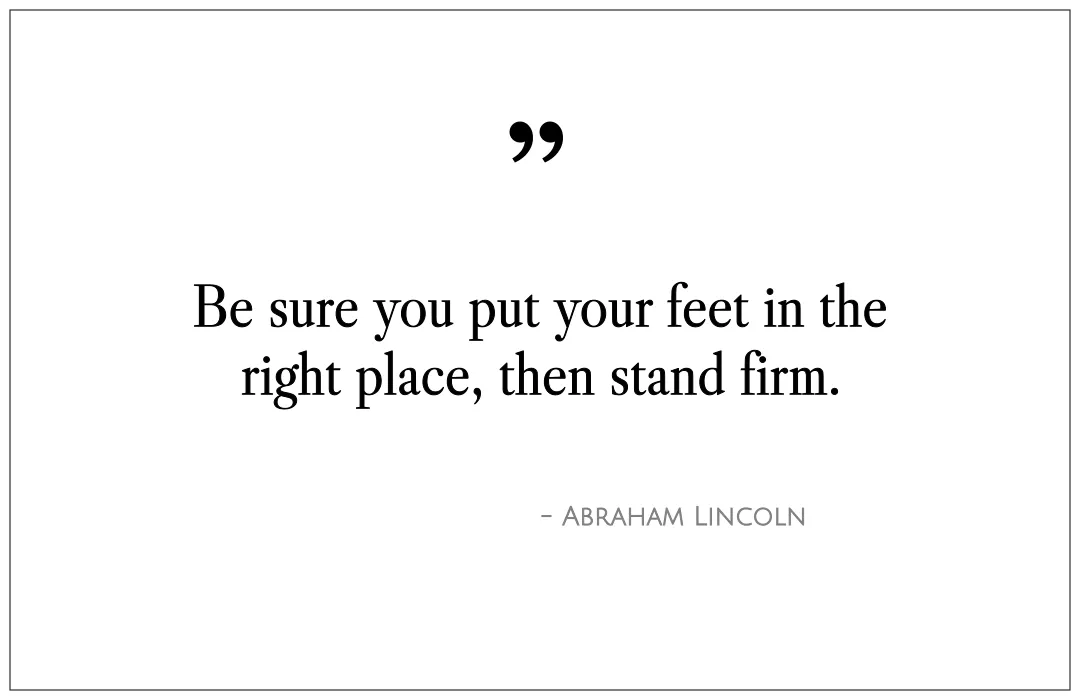 Be sure you put your feet in the right place, then stand firm.